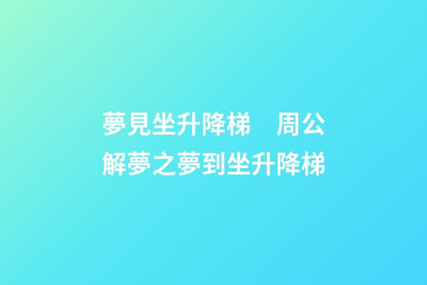 夢見坐升降梯　周公解夢之夢到坐升降梯